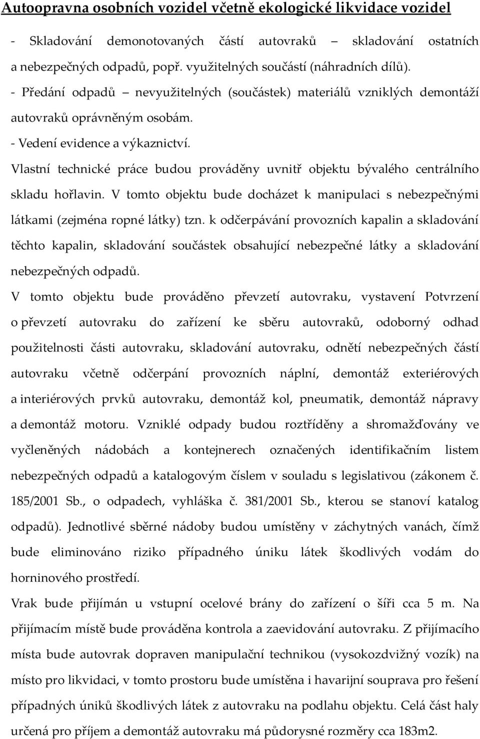 Vlastní technické práce budou prováděny uvnitř objektu bývalého centrálního skladu hořlavin. V tomto objektu bude docházet k manipulaci s nebezpečnými látkami (zejména ropné látky) tzn.