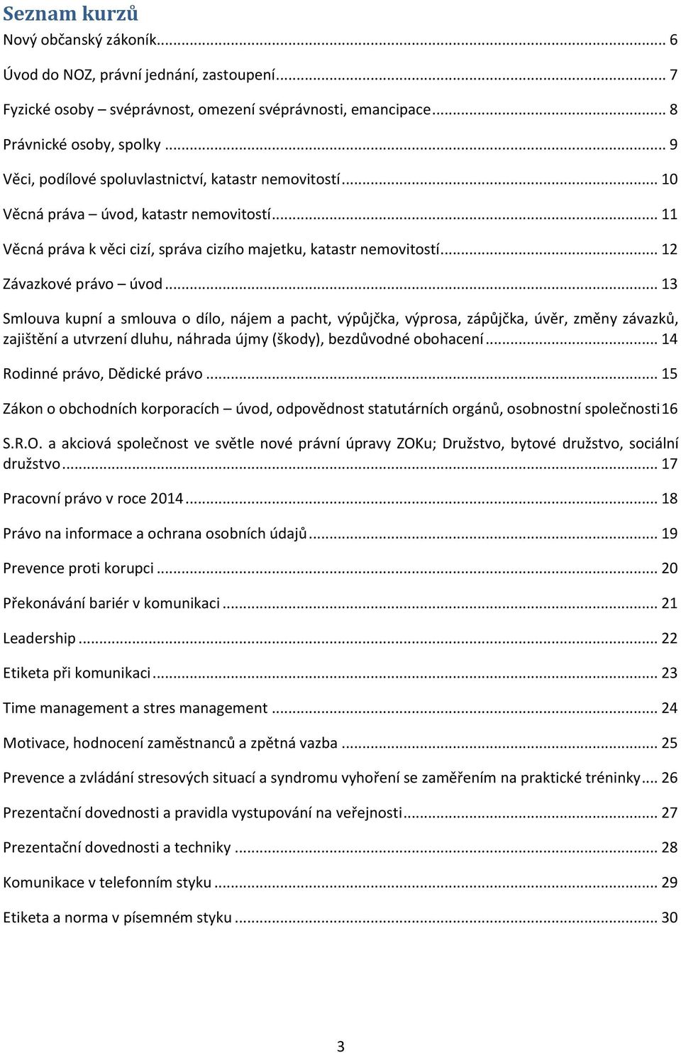 .. 12 Závazkové právo úvod... 13 Smlouva kupní a smlouva o dílo, nájem a pacht, výpůjčka, výprosa, zápůjčka, úvěr, změny závazků, zajištění a utvrzení dluhu, náhrada újmy (škody), bezdůvodné obohacení.