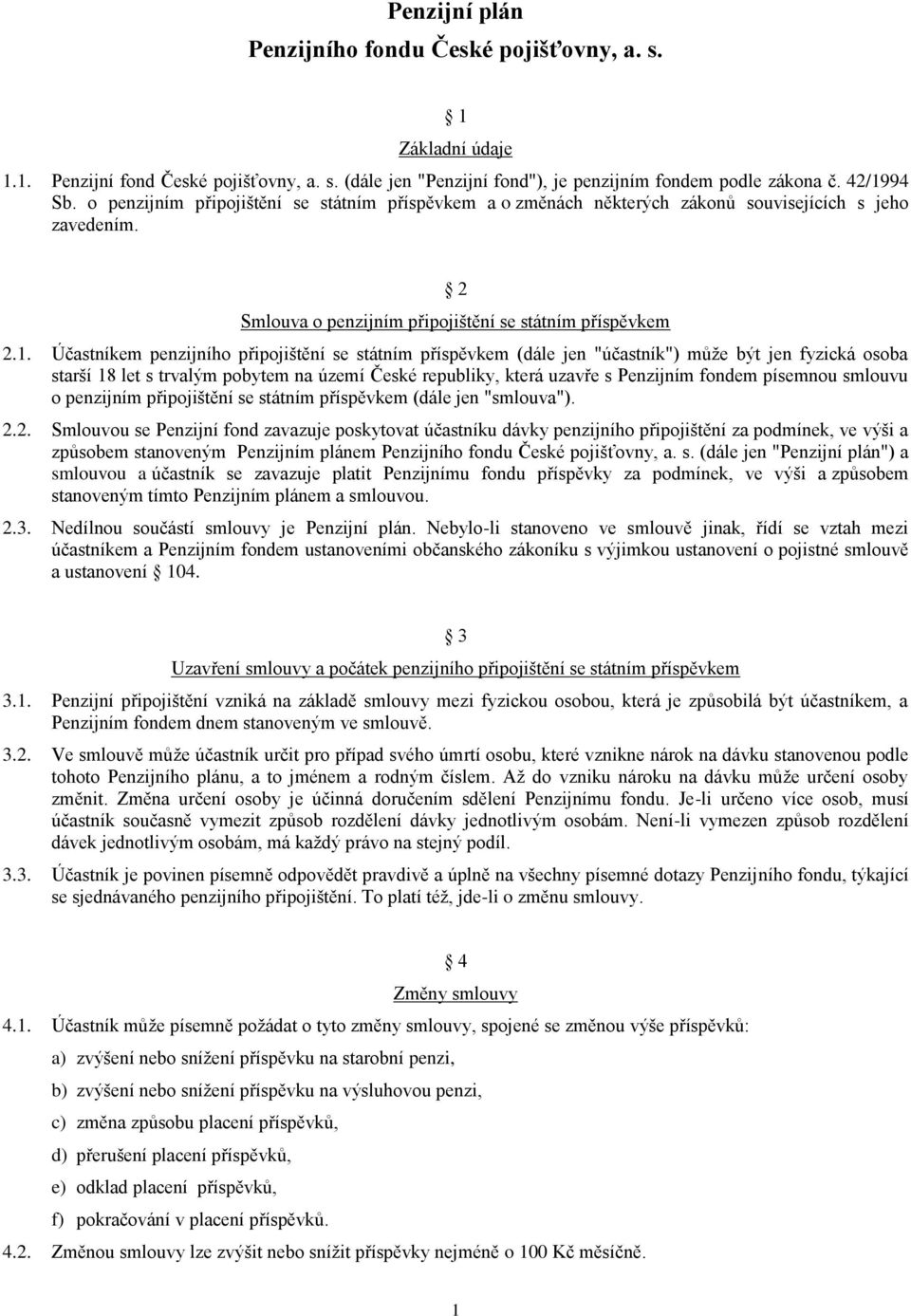 Účastníkem penzijního připojištění se státním příspěvkem (dále jen "účastník") může být jen fyzická osoba starší 18 let s trvalým pobytem na území České republiky, která uzavře s Penzijním fondem