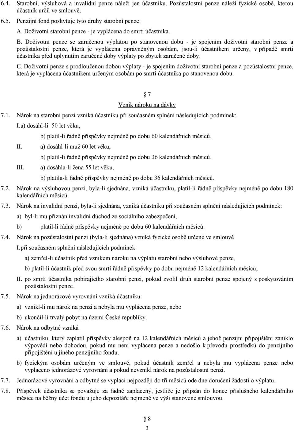 Doživotní penze se zaručenou výplatou po stanovenou dobu - je spojením doživotní starobní penze a pozůstalostní penze, která je vyplácena oprávněným osobám, jsou-li účastníkem určeny, v případě smrti