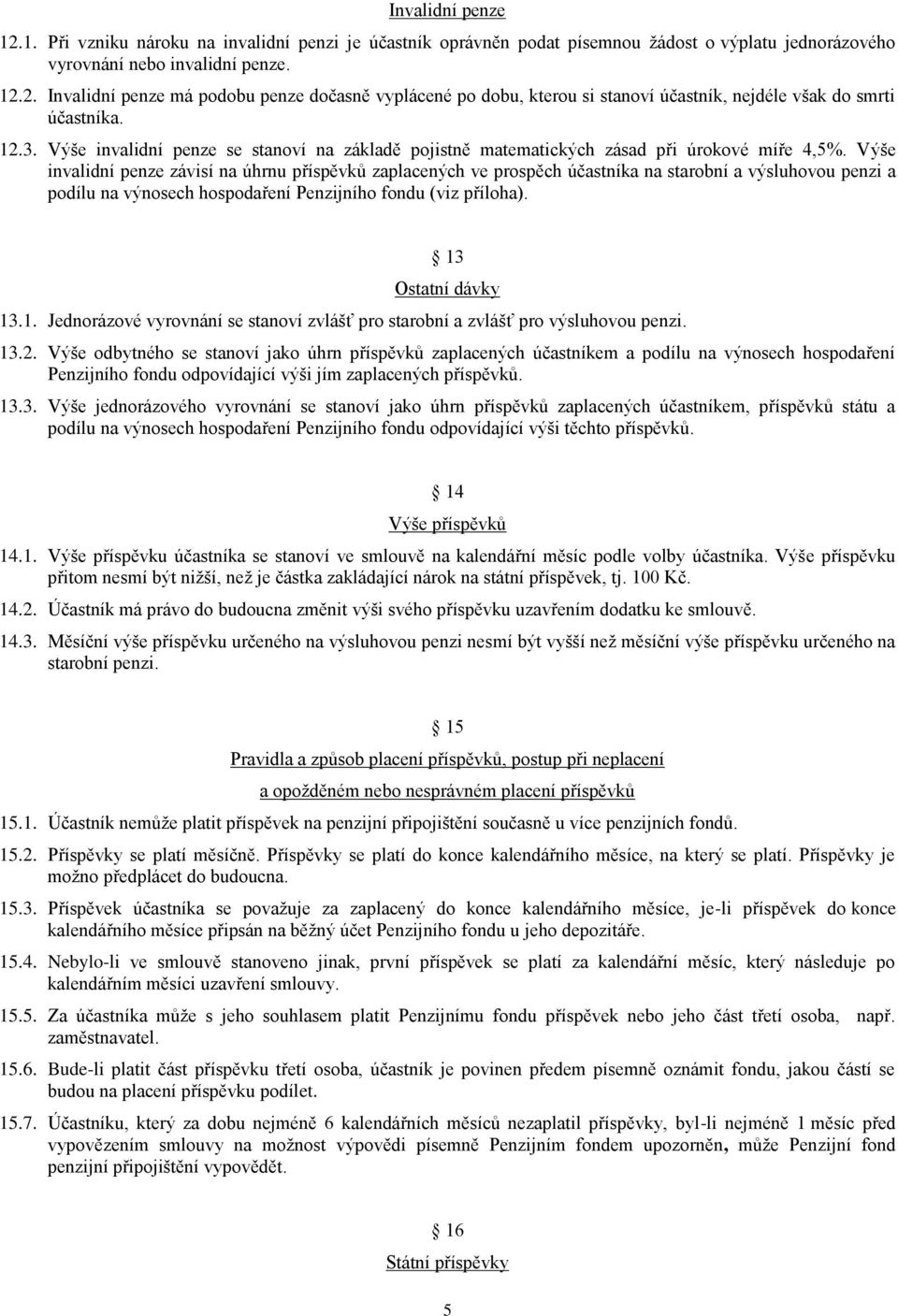 Výše invalidní penze závisí na úhrnu příspěvků zaplacených ve prospěch účastníka na starobní a výsluhovou penzi a podílu na výnosech hospodaření Penzijního fondu (viz příloha). 13