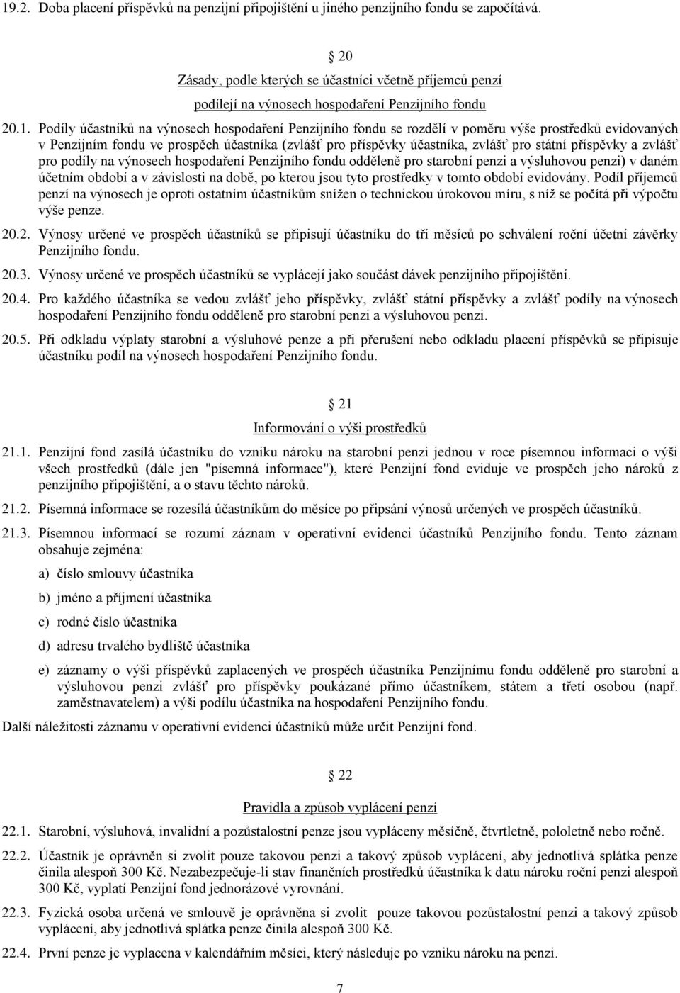 Podíly účastníků na výnosech hospodaření Penzijního fondu se rozdělí v poměru výše prostředků evidovaných v Penzijním fondu ve prospěch účastníka (zvlášť pro příspěvky účastníka, zvlášť pro státní