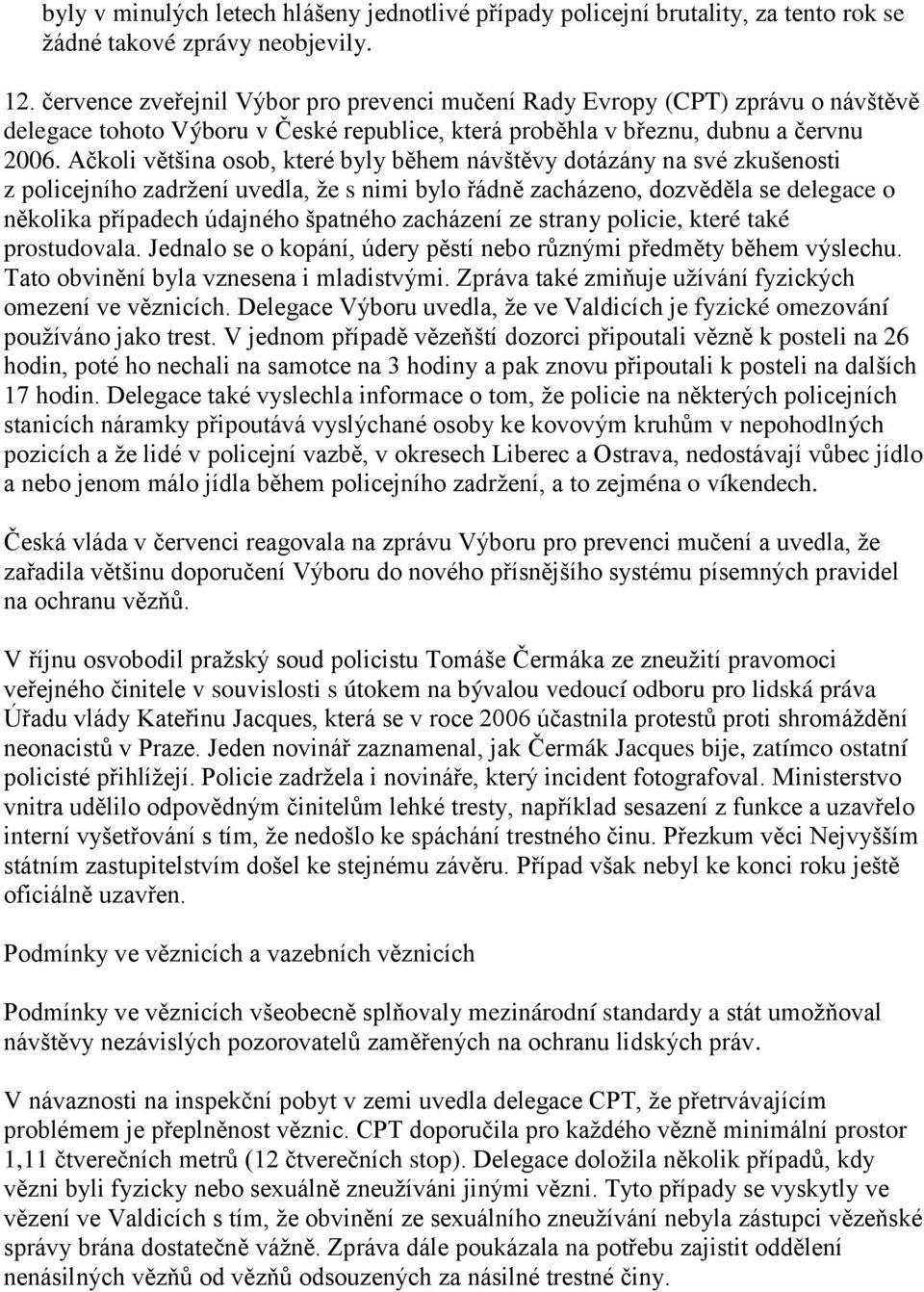 Ačkoli většina osob, které byly během návštěvy dotázány na své zkušenosti z policejního zadrţení uvedla, ţe s nimi bylo řádně zacházeno, dozvěděla se delegace o několika případech údajného špatného