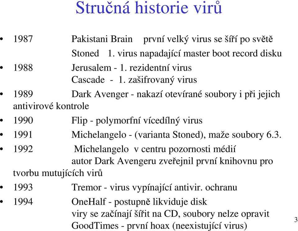 zašifrovaný virus 1989 Dark Avenger - nakazí otevírané soubory i při jejich antivirové kontrole 1990 Flip - polymorfní vícedílný virus 1991 Michelangelo - (varianta