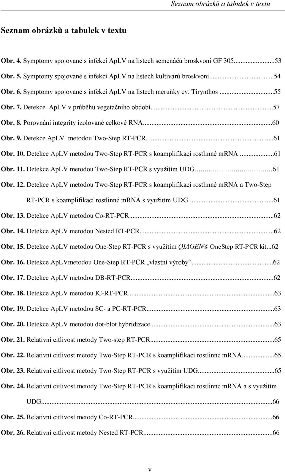 ..57 Obr. 8. Porovnání integrity izolované celkové RNA...60 Obr. 9. Detekce ApLV metodou Two-Step RT-PCR....61 Obr. 10. Detekce ApLV metodou Two-Step RT-PCR s koamplifikací rostlinné mrna...61 Obr. 11.