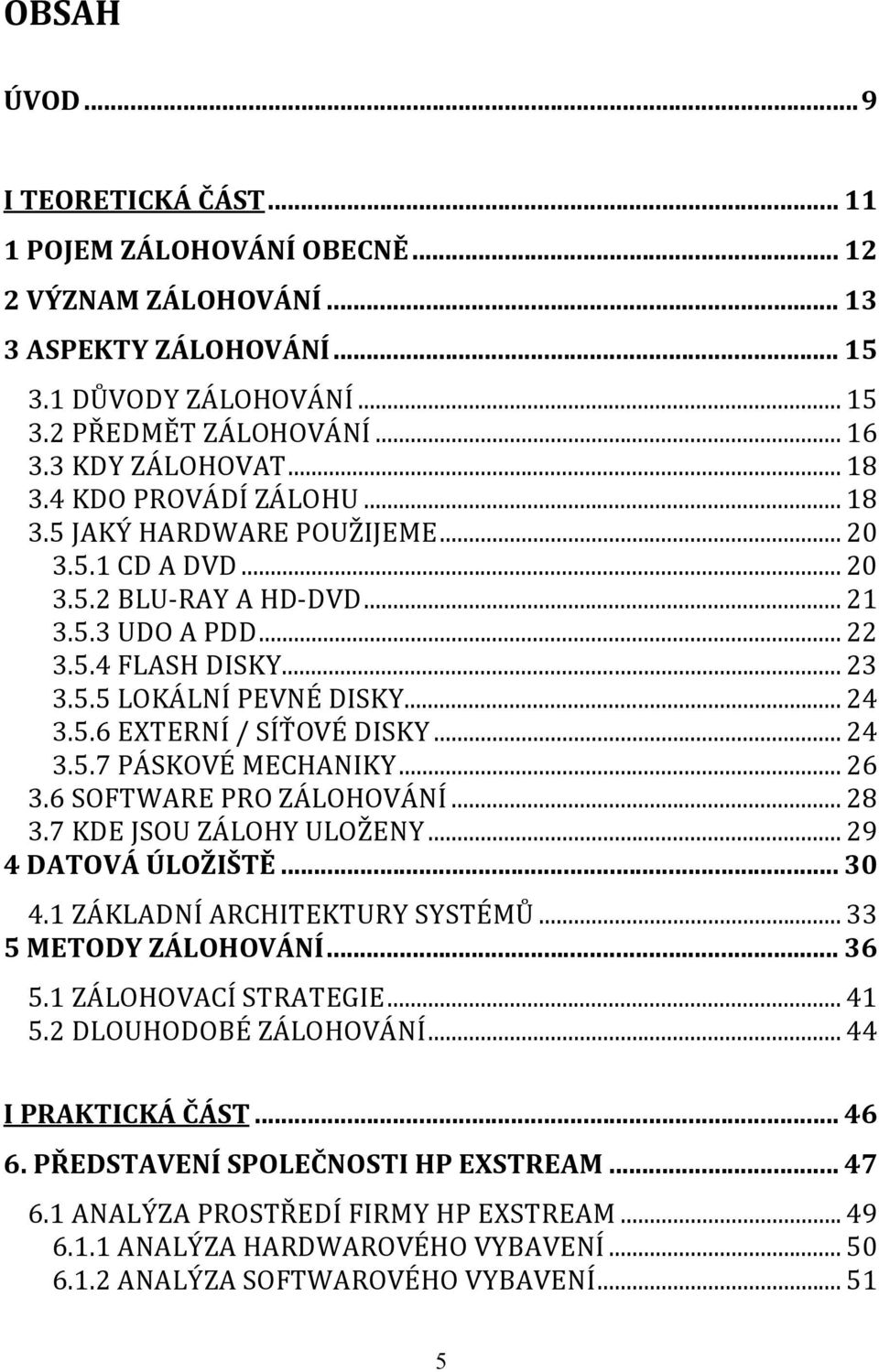 5.6 EXTERNÍ / SÍŤOVÉ DISKY... 24 3.5.7 PÁSKOVÉ MECHANIKY... 26 3.6 SOFTWARE PRO ZÁLOHOVÁNÍ... 28 3.7 KDE JSOU ZÁLOHY ULOŽENY... 29 4 DATOVÁ ÚLOŽIŠTĚ... 30 4.1 ZÁKLADNÍ ARCHITEKTURY SYSTÉMŮ.