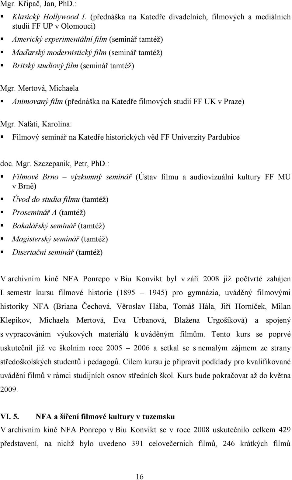 (seminář tamtéž) Mgr. Mertová, Michaela Animovaný film (přednáška na Katedře filmových studií FF UK v Praze) Mgr.