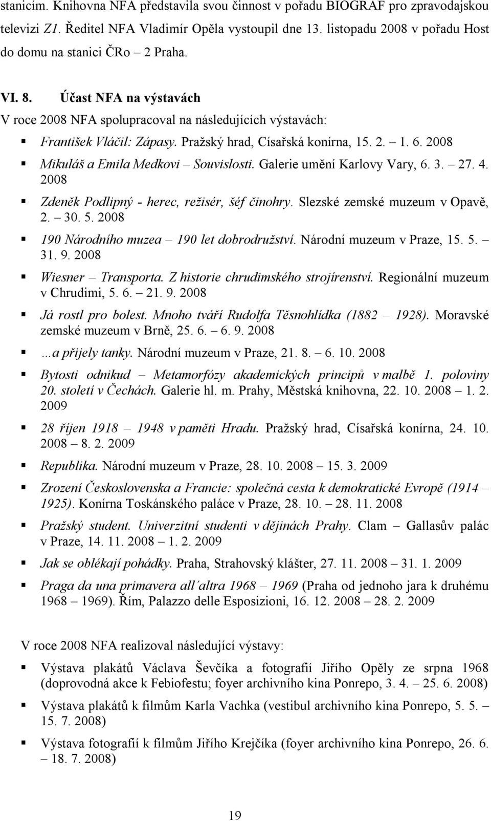 Pražský hrad, Císařská konírna, 15. 2. 1. 6. 2008 Mikuláš a Emila Medkovi Souvislosti. Galerie umění Karlovy Vary, 6. 3. 27. 4. 2008 Zdeněk Podlipný - herec, režisér, šéf činohry.