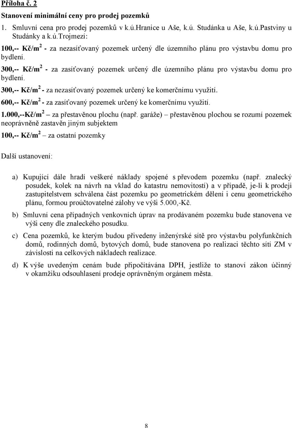 300,-- Kč/m 2 - za zasíťovaný pozemek určený dle územního plánu pro výstavbu domu pro bydlení. 300,-- Kč/m 2 - za nezasíťovaný pozemek určený ke komerčnímu využití.