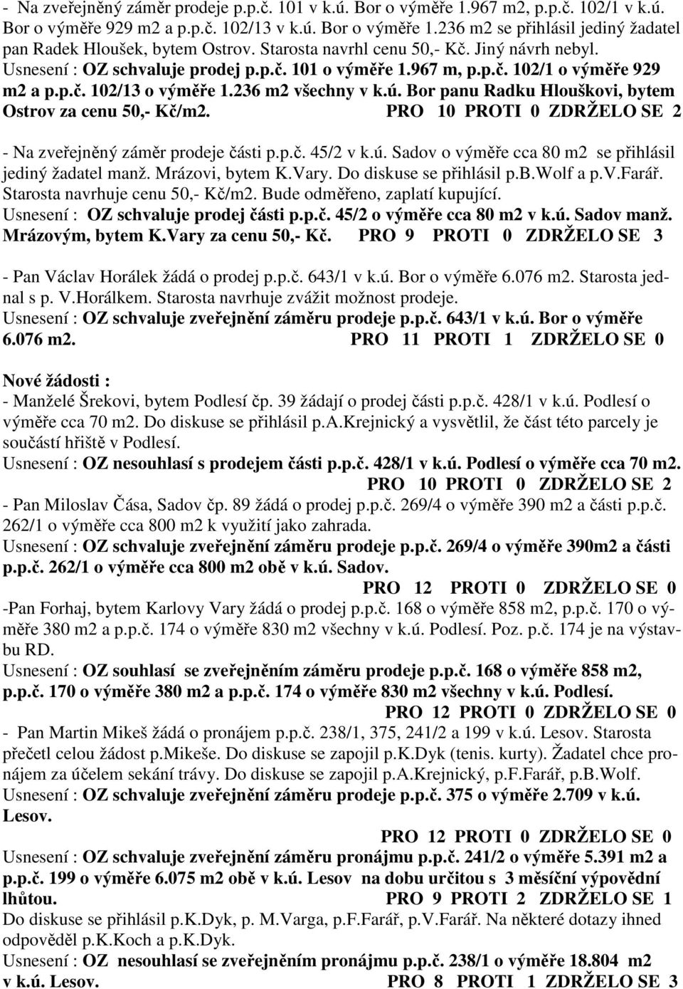 Bor panu Radku Hlouškovi, bytem Ostrov za cenu 50,- Kč/m2. PRO 10 PROTI 0 ZDRŽELO SE 2 - Na zveřejněný záměr prodeje části p.p.č. 45/2 v k.ú. Sadov o výměře cca 80 m2 se přihlásil jediný žadatel manž.