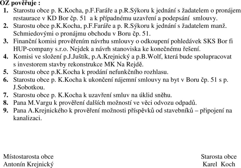 4. Komisi ve složení p.j.juštík, p.a.krejnický a p.b.wolf, která bude spolupracovat s investorem stavby rekonstrukce MK Na Rejdě. 5. Starostu obce p.k.kocha k prodání nefunkčního rozhlasu. 6.