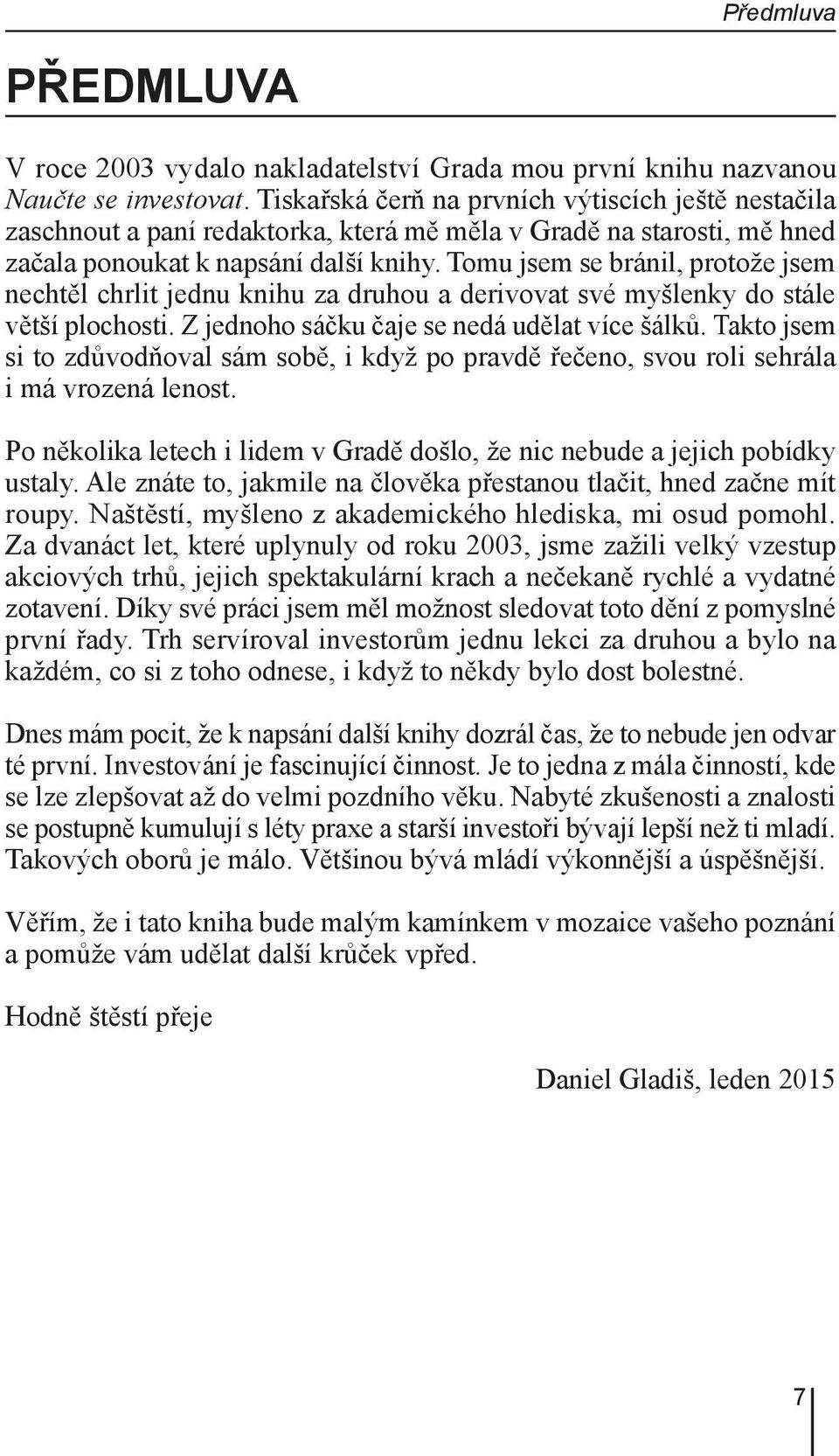 Tomu jsem se bránil, protože jsem nechtěl chrlit jednu knihu za druhou a derivovat své myšlenky do stále větší plochosti. Z jednoho sáčku čaje se nedá udělat více šálků.