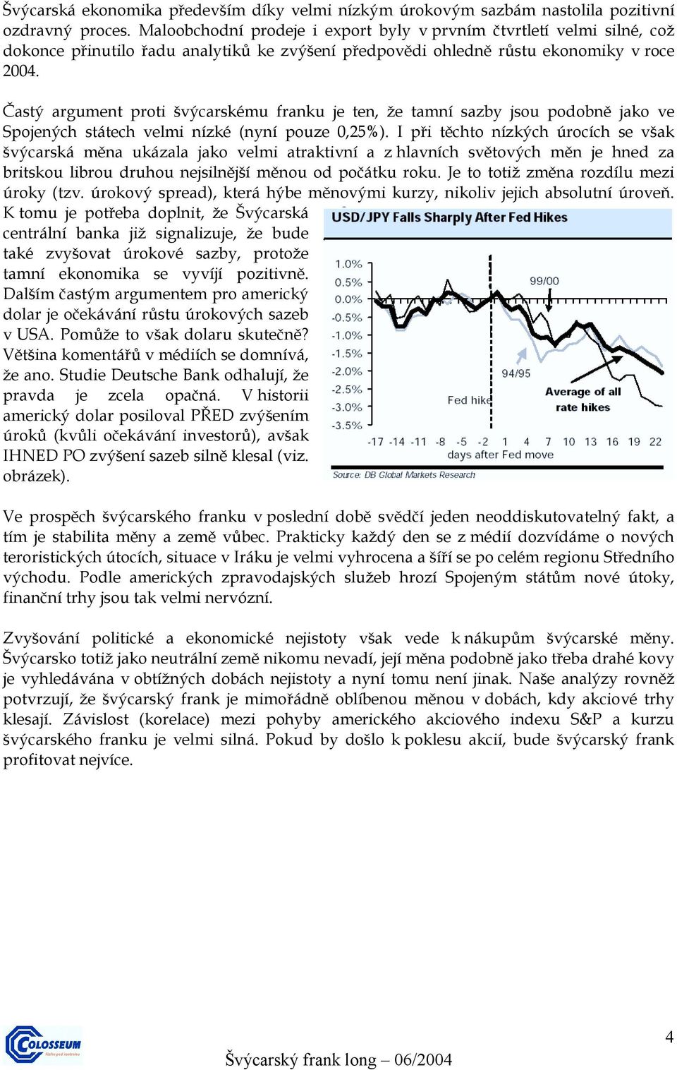 Častý argument proti švýcarskému franku je ten, že tamní sazby jsou podobně jako ve Spojených státech velmi nízké (nyní pouze 0,25%).