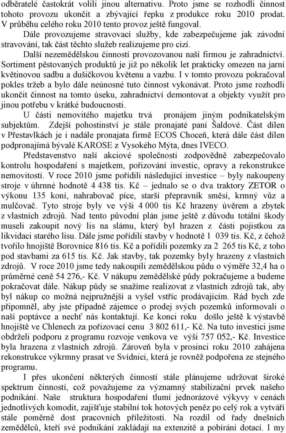 Další nezemědělskou činností provozovanou naší firmou je zahradnictví. Sortiment pěstovaných produktů je jiţ po několik let prakticky omezen na jarní květinovou sadbu a dušičkovou květenu a vazbu.