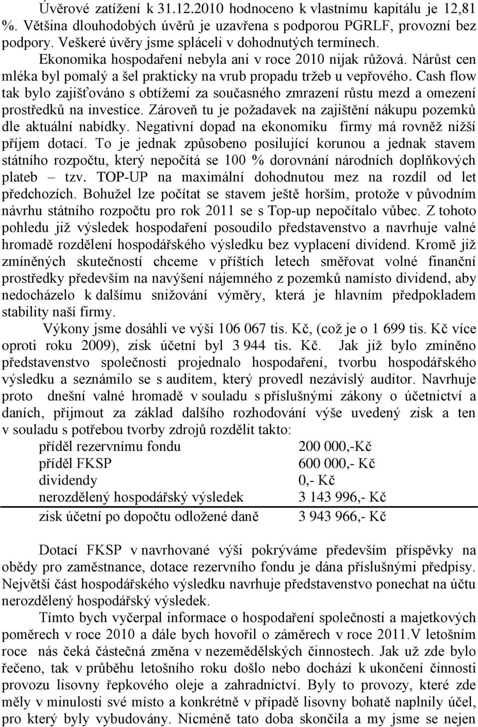 Cash flow tak bylo zajišťováno s obtíţemi za současného zmrazení růstu mezd a omezení prostředků na investice. Zároveň tu je poţadavek na zajištění nákupu pozemků dle aktuální nabídky.