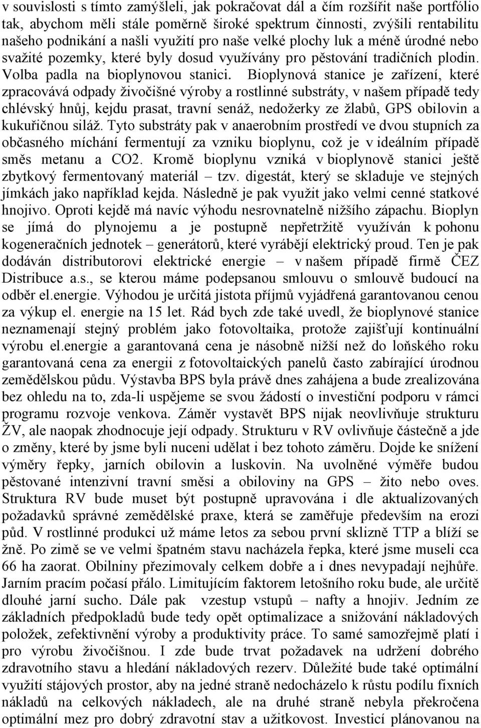 Bioplynová stanice je zařízení, které zpracovává odpady ţivočišné výroby a rostlinné substráty, v našem případě tedy chlévský hnůj, kejdu prasat, travní senáţ, nedoţerky ze ţlabů, GPS obilovin a