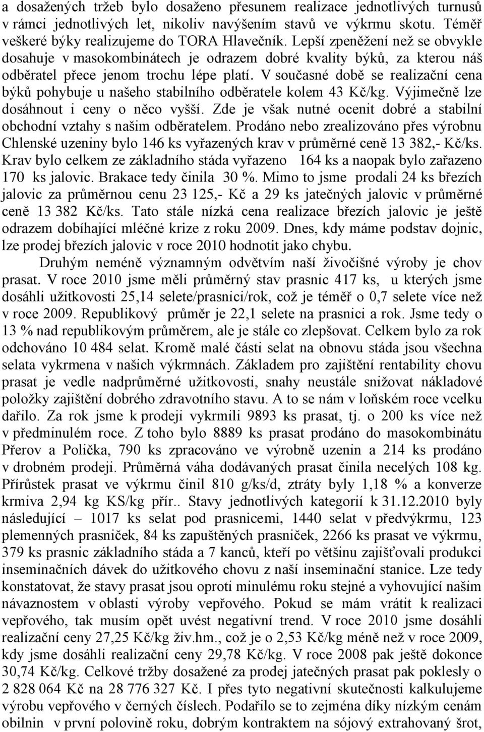 V současné době se realizační cena býků pohybuje u našeho stabilního odběratele kolem 43 Kč/kg. Výjimečně lze dosáhnout i ceny o něco vyšší.