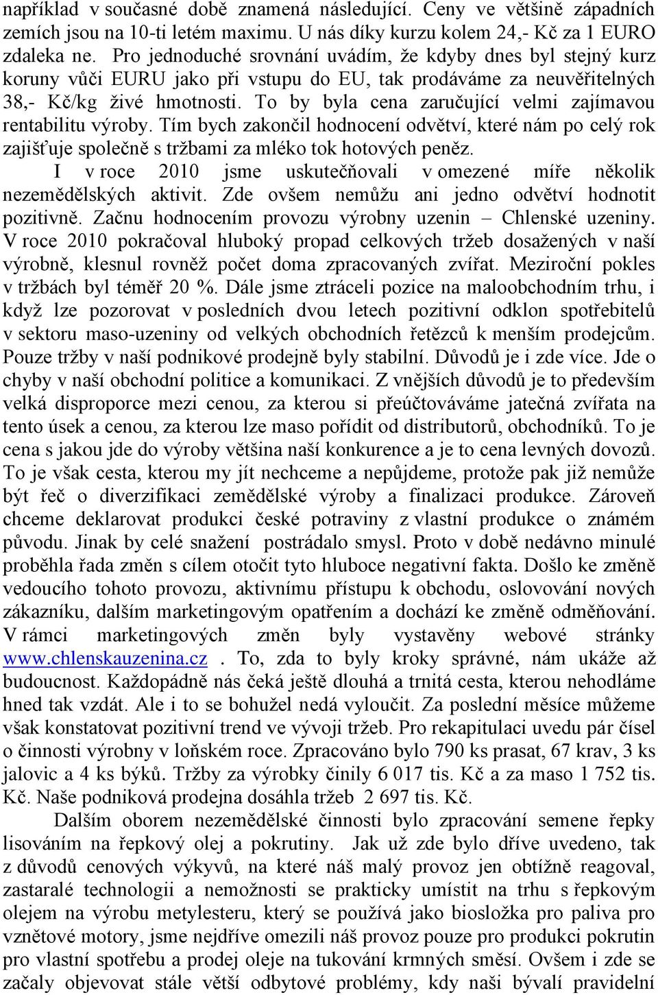 To by byla cena zaručující velmi zajímavou rentabilitu výroby. Tím bych zakončil hodnocení odvětví, které nám po celý rok zajišťuje společně s trţbami za mléko tok hotových peněz.