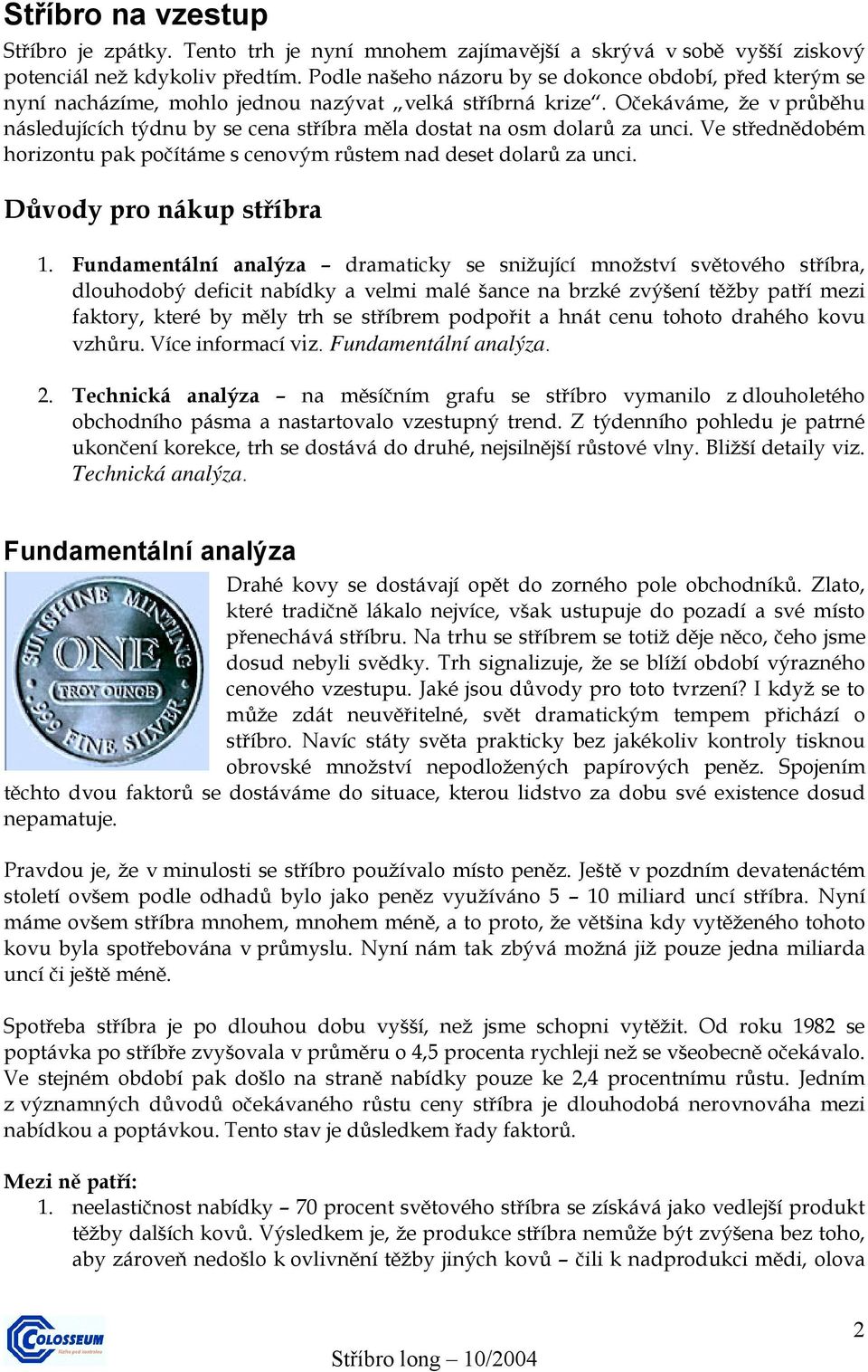 Očekáváme, že v průběhu následujících týdnu by se cena stříbra měla dostat na osm dolarů za unci. Ve střednědobém horizontu pak počítáme s cenovým růstem nad deset dolarů za unci.