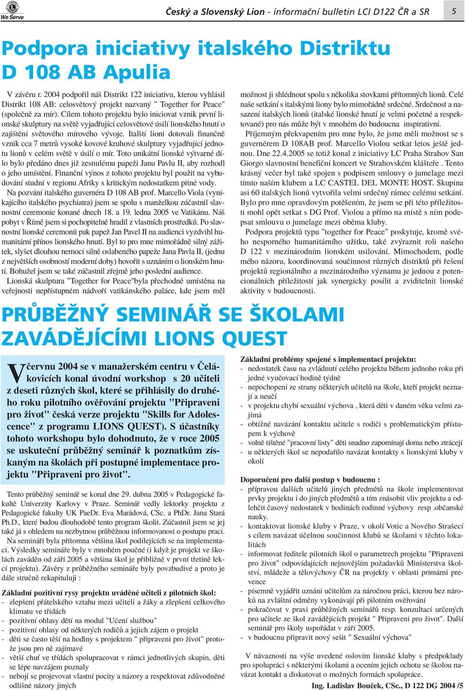 CÌlem tohoto projektu bylo iniciovat vznik prvnì lionskè skulptury na svïtï vyjad ujìcì celosvïtovè silì lionskèho hnutì o zajiötïnì svïtovèho mìrovèho v voje.