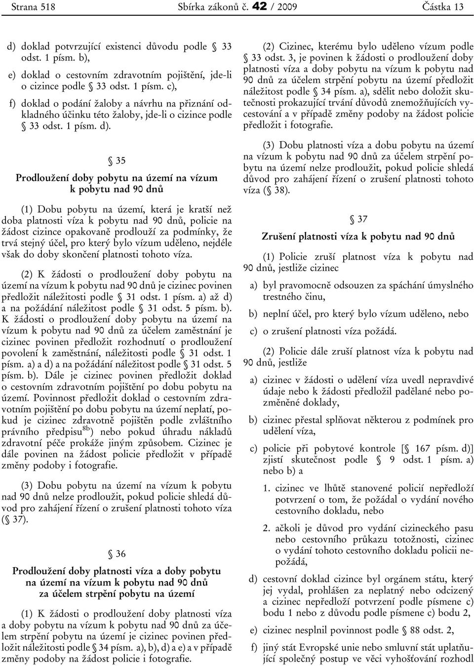 c), f) doklad o podání žaloby a návrhu na přiznání odkladného účinku této žaloby, jde-li o cizince podle 33 odst. 1 písm. d).