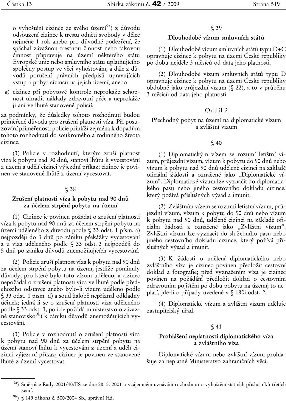 nebo takovou činnost připravuje na území některého státu Evropské unie nebo smluvního státu uplatňujícího společný postup ve věci vyhošťování, a dále z důvodů porušení právních předpisů upravujících