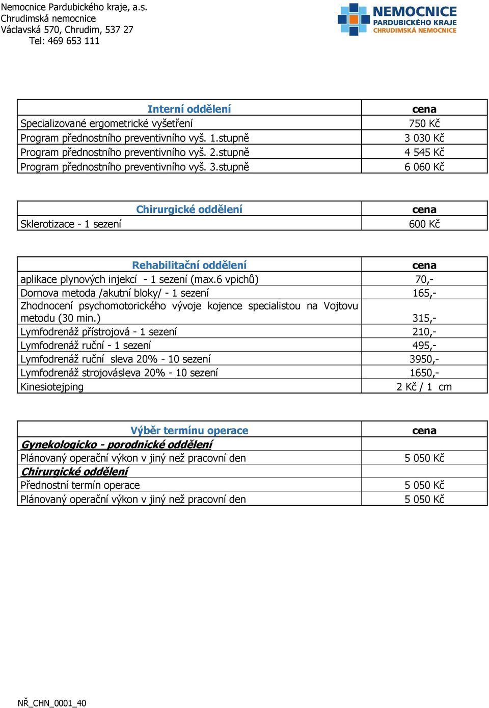 6 vpichů) 70,- Dornova metoda /akutní bloky/ - 1 sezení 165,- Zhodnocení psychomotorického vývoje kojence specialistou na Vojtovu metodu (30 min.