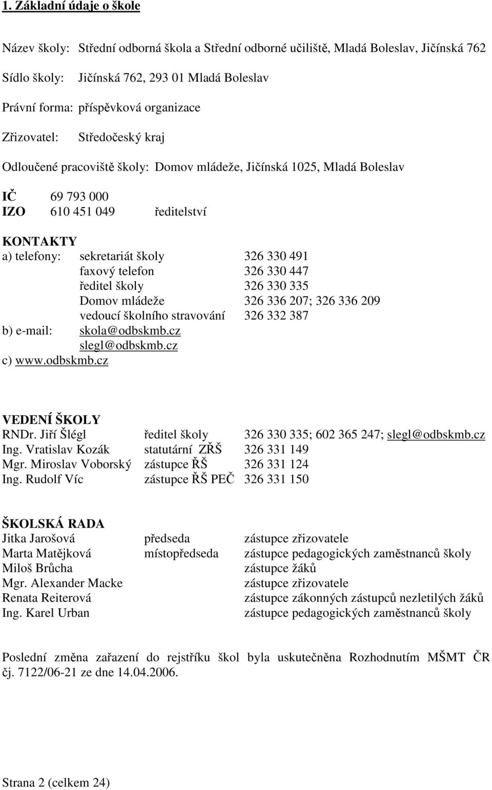 telefon 326 330 447 editel školy 326 330 335 Domov mládeže 326 336 207; 326 336 209 vedoucí školního stravování 326 332 387 b) e-mail: skola@odbskmb.cz slegl@odbskmb.cz c) www.odbskmb.cz VEDENÍ ŠKOLY RNDr.