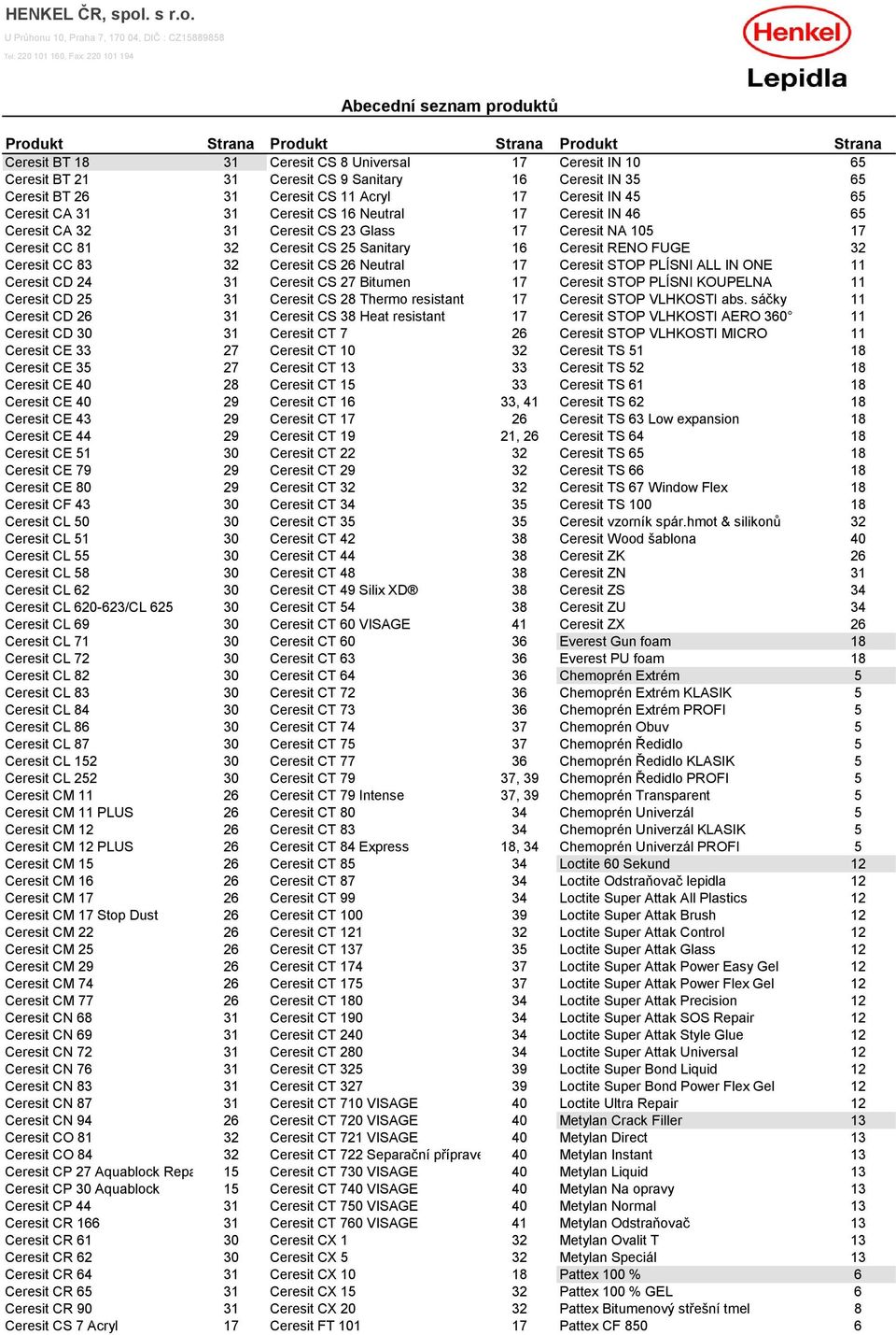 Sanitary 16 Ceresit RENO FUGE 32 Ceresit CC 83 32 Ceresit CS 26 Neutral 17 Ceresit STOP PLÍSNI ALL IN ONE 11 Ceresit CD 24 31 Ceresit CS 27 Bitumen 17 Ceresit STOP PLÍSNI KOUPELNA 11 Ceresit CD 25 31