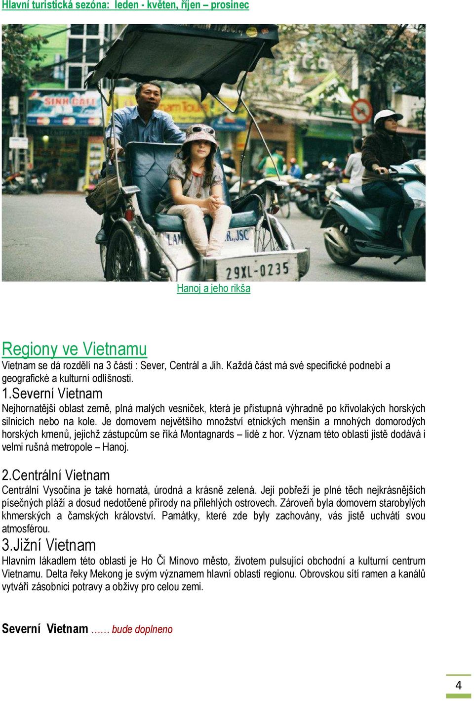 Severní Vietnam Nejhornatější oblast země, plná malých vesniček, která je přístupná výhradně po křivolakých horských silnicích nebo na kole.