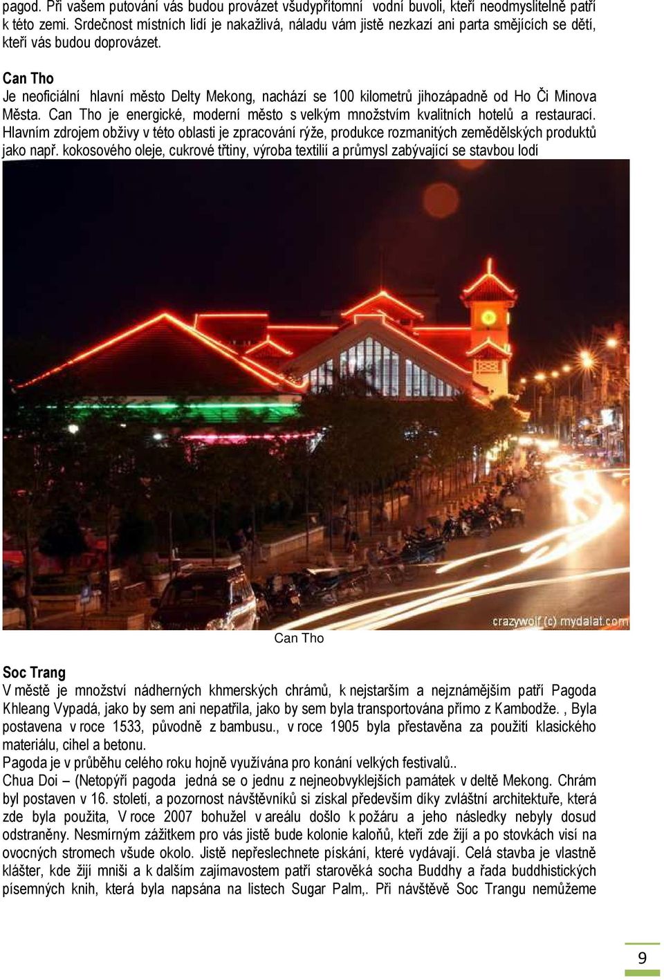 Can Tho Je neoficiální hlavní město Delty Mekong, nachází se 100 kilometrů jihozápadně od Ho Či Minova Města. Can Tho je energické, moderní město s velkým množstvím kvalitních hotelů a restaurací.