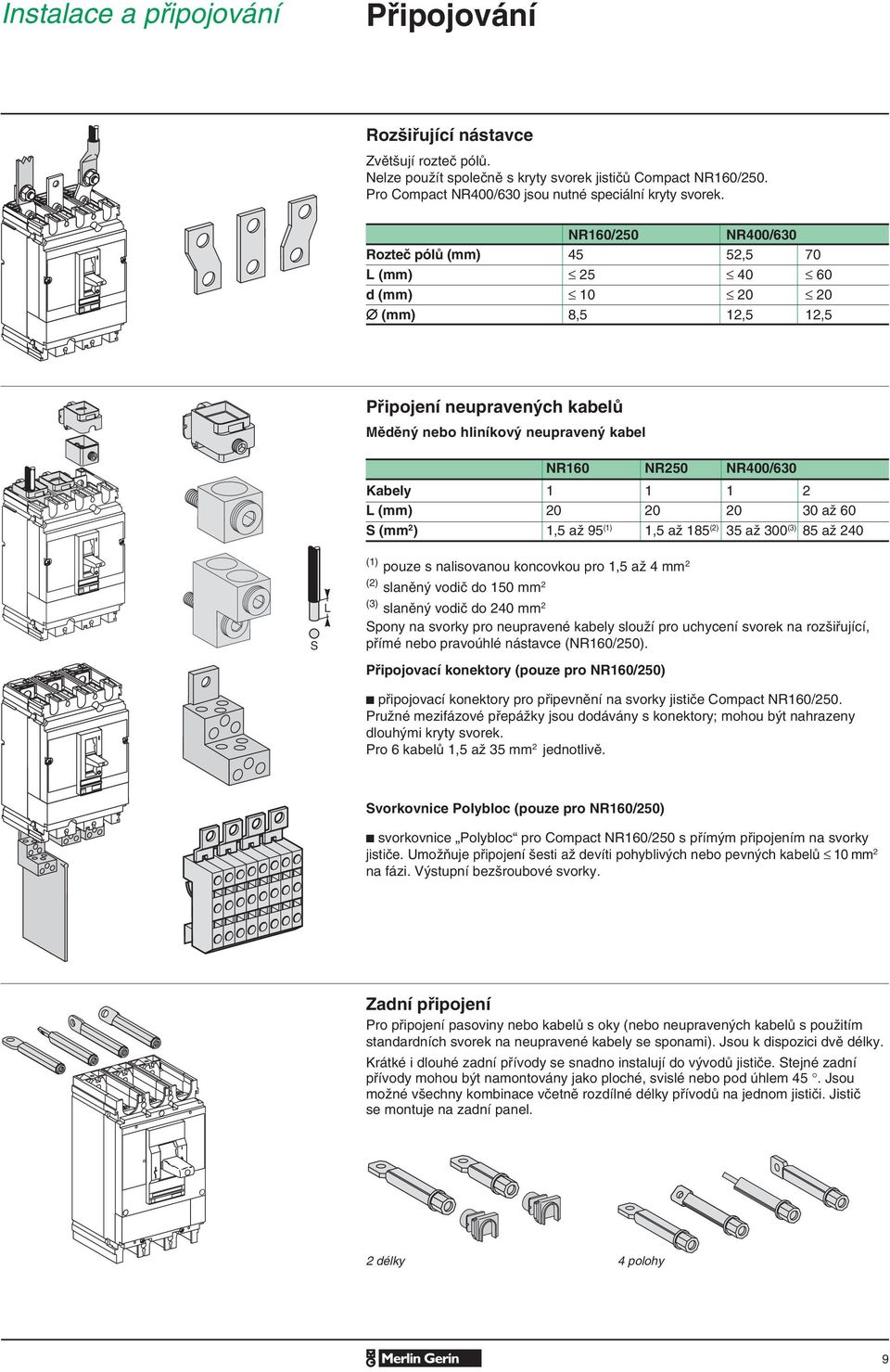 NR160/250 NR400/630 Rozteč pólů (mm) 45 52,5 70 L (mm) 25 40 60 d (mm) 10 20 20 (mm) 8,5 12,5 12,5 Připojení neupravených kabelů Měděný nebo hliníkový neupravený kabel NR160 NR250 NR400/630 Kabely 1