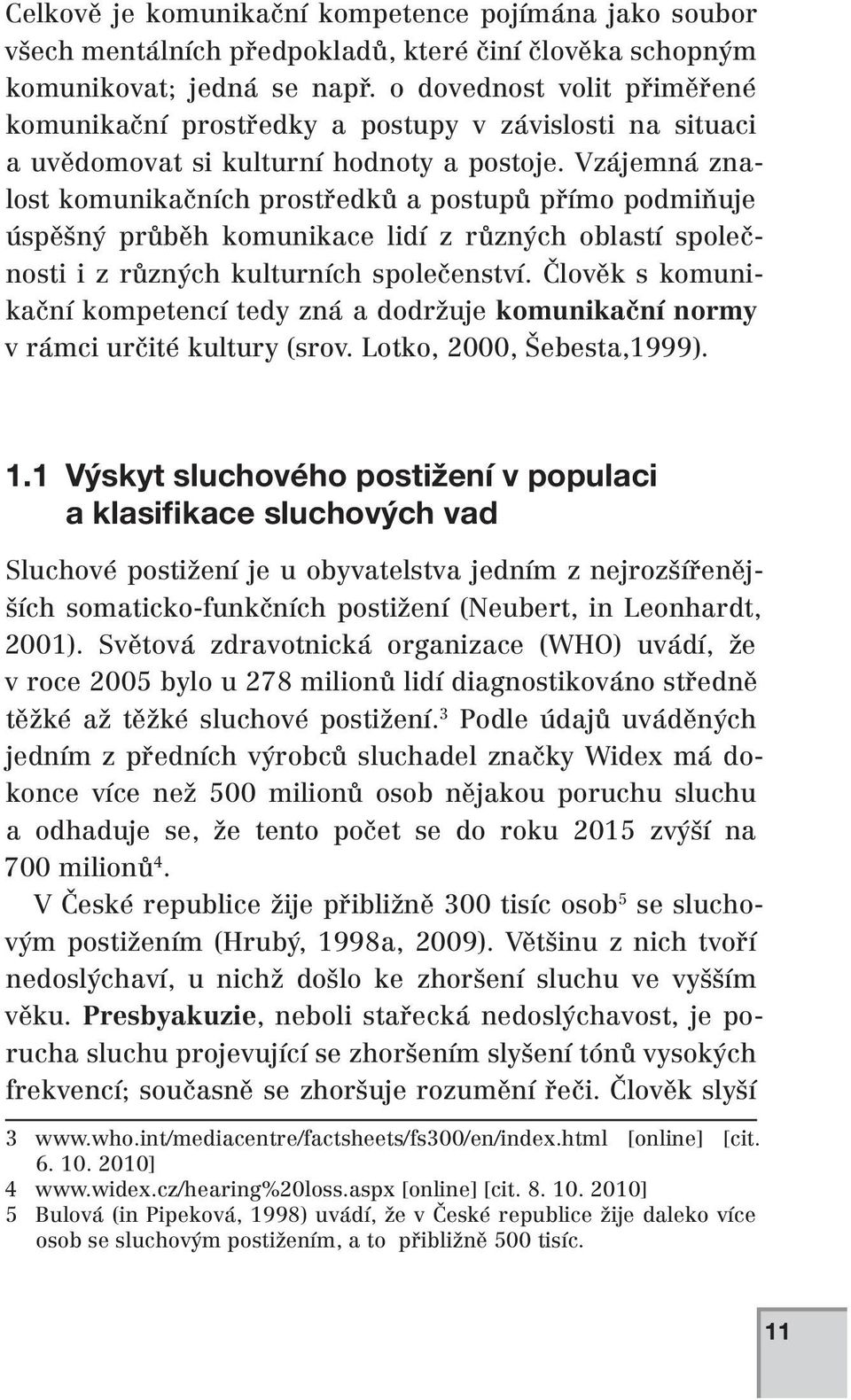 Vzájemná znalost komunikačních prostředků a postupů přímo podmiňuje úspěšný průběh komunikace lidí z různých oblastí společnosti i z různých kulturních společenství.