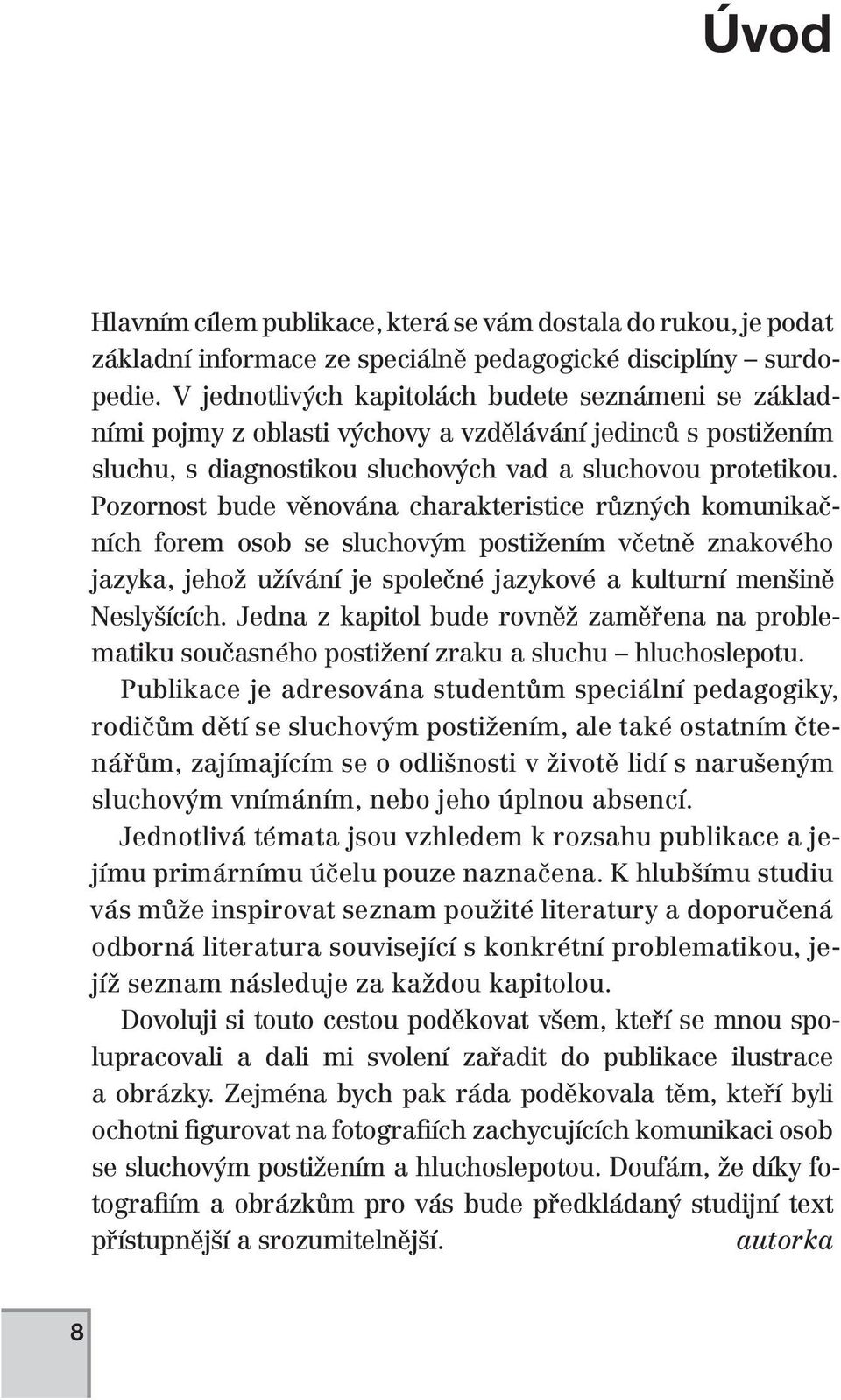 Pozornost bude věnována charakteristice různých komunikačních forem osob se sluchovým postižením včetně znakového jazyka, jehož užívání je společné jazykové a kulturní menšině Neslyšících.