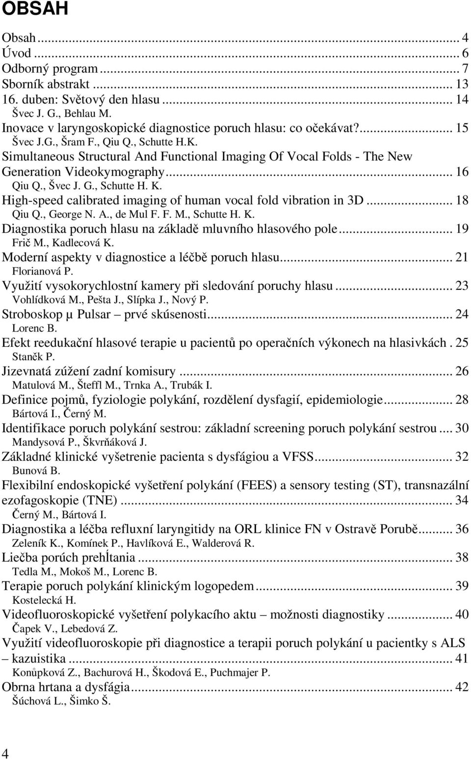 High-speed calibrated imaging of human vocal fold vibration in 3D... 18 Qiu Q., George N. A., de Mul F. F. M., Schutte H. K. Diagnostika poruch hlasu na základě mluvního hlasového pole... 19 Frič M.