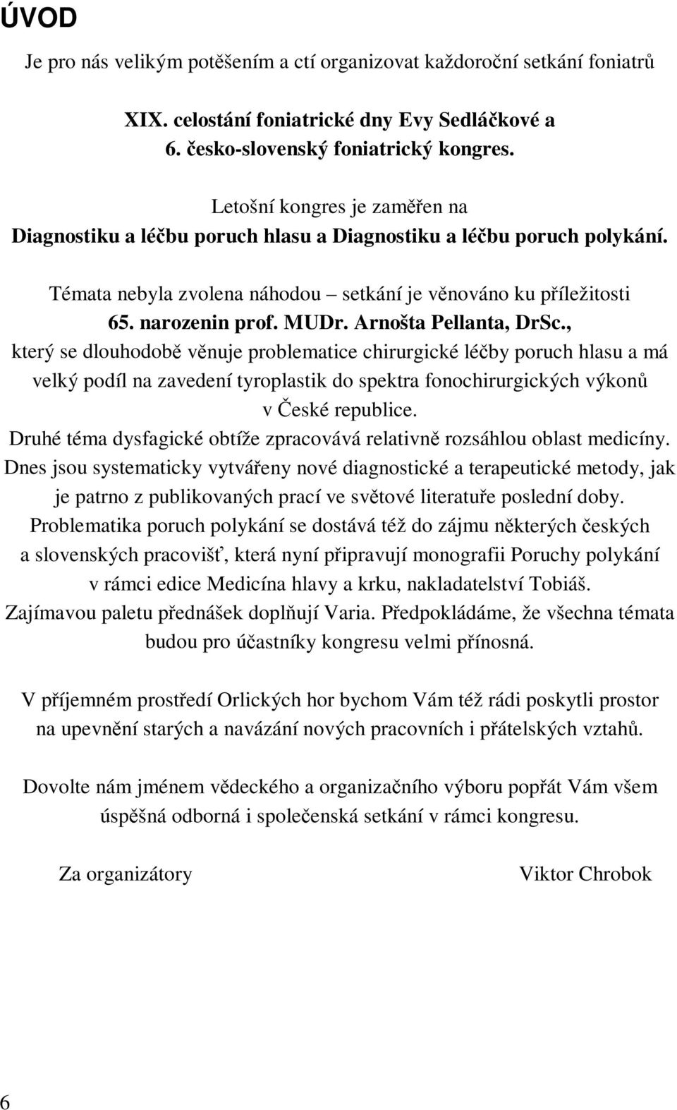 Arnošta Pellanta, DrSc., který se dlouhodobě věnuje problematice chirurgické léčby poruch hlasu a má velký podíl na zavedení tyroplastik do spektra fonochirurgických výkonů v České republice.