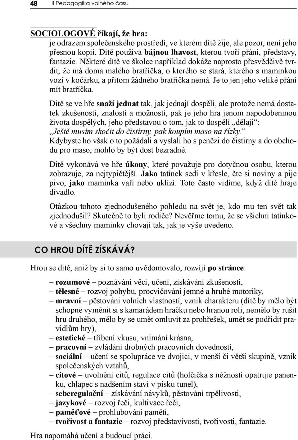 Některé dítě ve školce například dokáže naprosto přesvědčivě tvrdit, že má doma malého bratříčka, o kterého se stará, kterého s maminkou vozí v kočárku, a přitom žádného bratříčka nemá.
