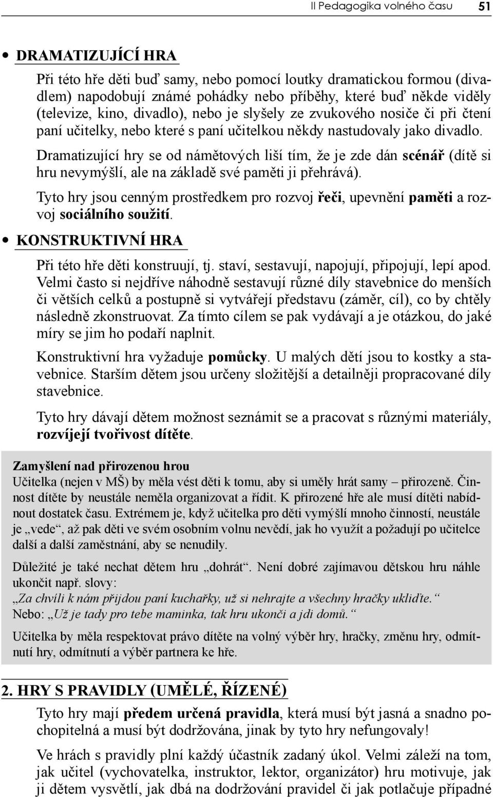 Dramatizující hry se od námětových liší tím, že je zde dán scénář (dítě si hru nevymýšlí, ale na základě své paměti ji přehrává).