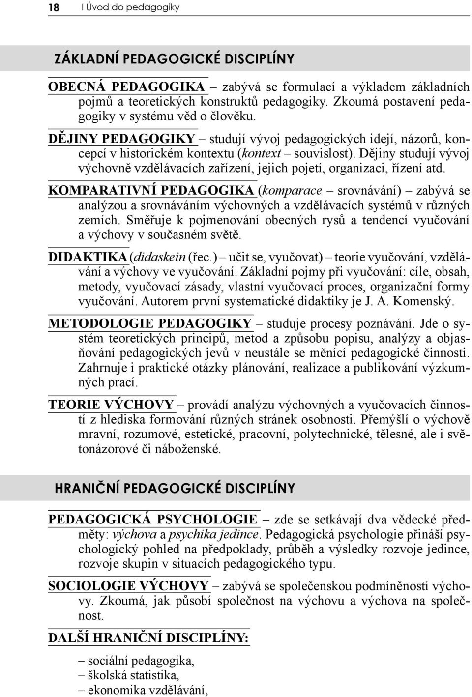 Dějiny studují vývoj výchovně vzdělávacích zařízení, jejich pojetí, organizaci, řízení atd.