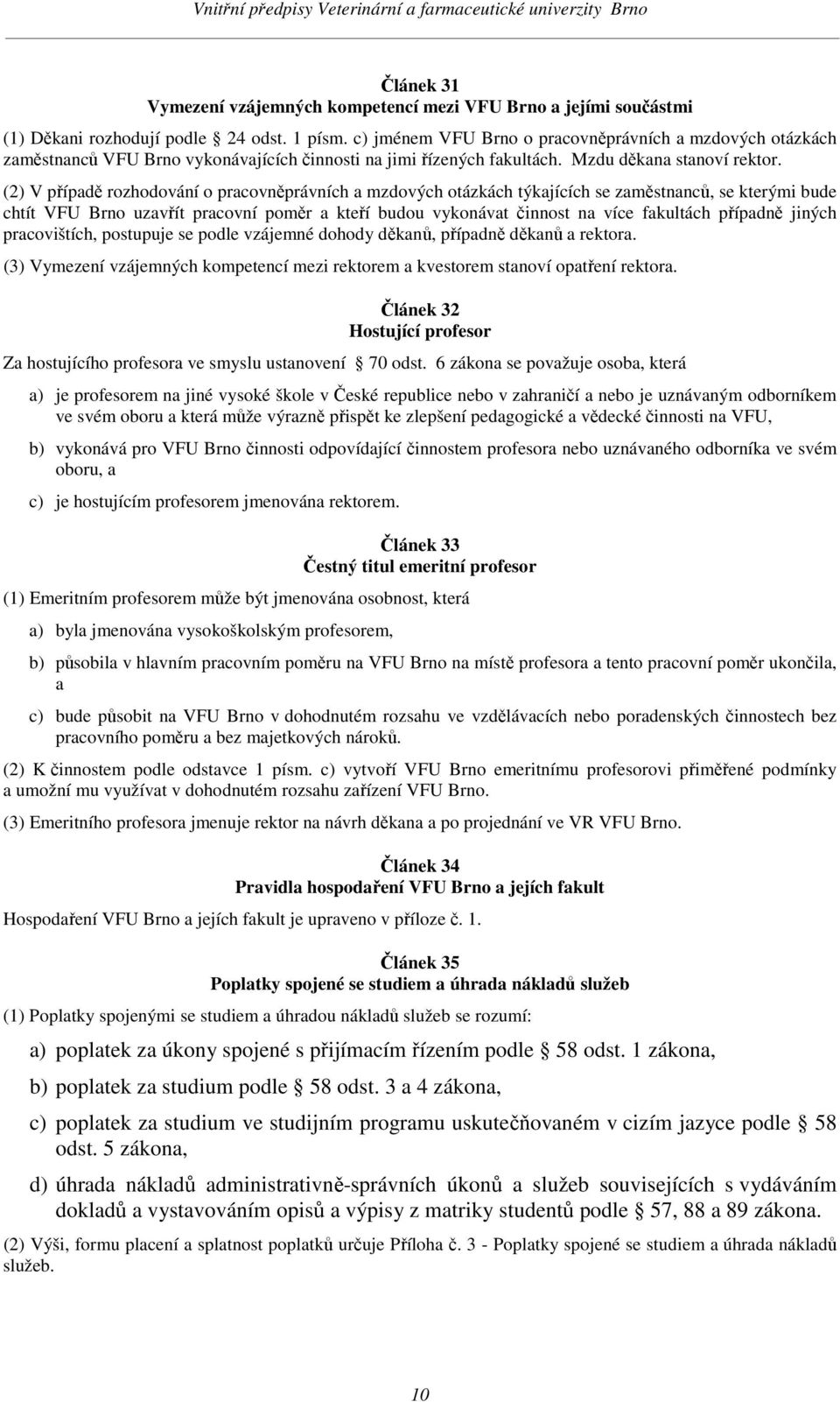 (2) V případě rozhodování o pracovněprávních a mzdových otázkách týkajících se zaměstnanců, se kterými bude chtít VFU Brno uzavřít pracovní poměr a kteří budou vykonávat činnost na více fakultách