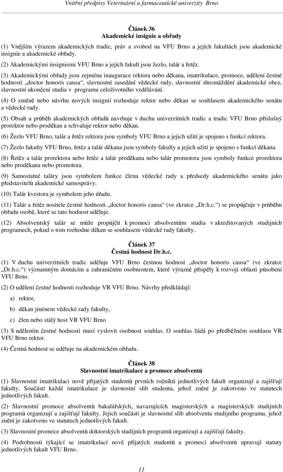 (3) Akademickými obřady jsou zejména inaugurace rektora nebo děkana, imatrikulace, promoce, udělení čestné hodnosti doctor honoris causa, slavnostní zasedání vědecké rady, slavnostní shromáždění