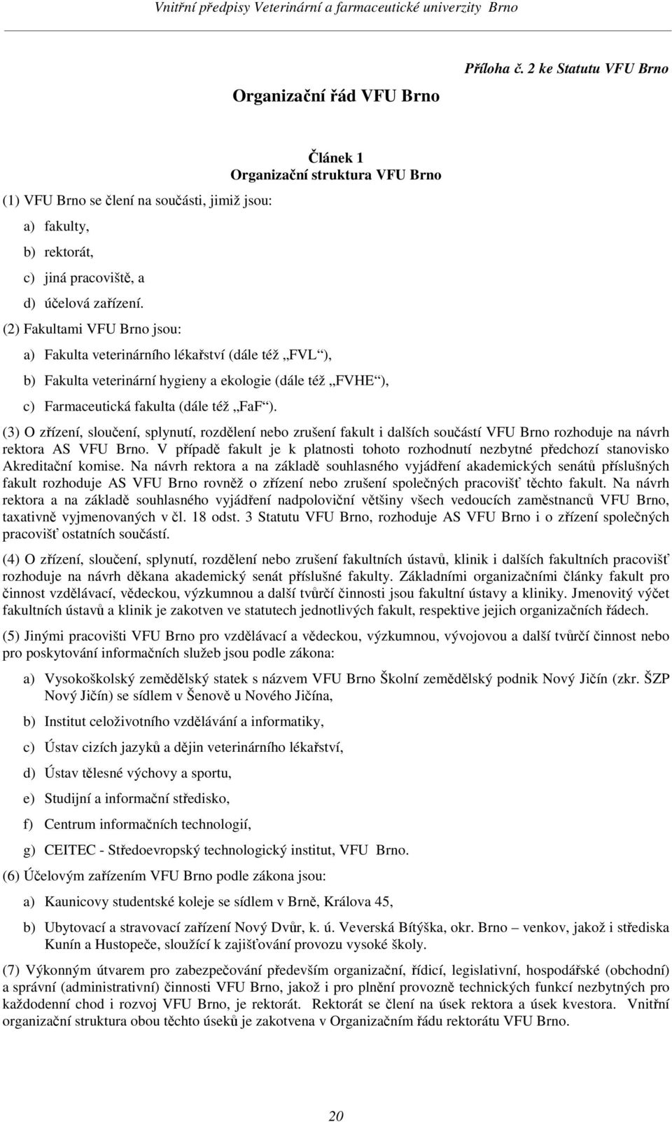 fakulta (dále též FaF ). (3) O zřízení, sloučení, splynutí, rozdělení nebo zrušení fakult i dalších součástí VFU Brno rozhoduje na návrh rektora AS VFU Brno.