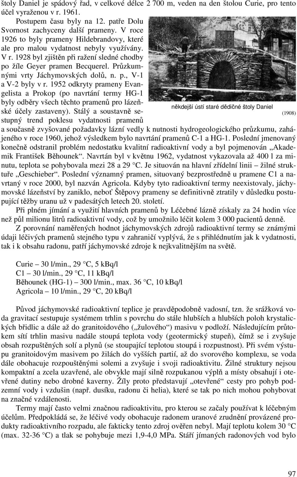 Průzkumnými vrty Jáchymovských dolů, n. p., V-1 a V-2 byly v r. 1952 odkryty prameny Evangelista a Prokop (po navrtání termy HG-1 byly odběry všech těchto pramenů pro lázeňské účely zastaveny).