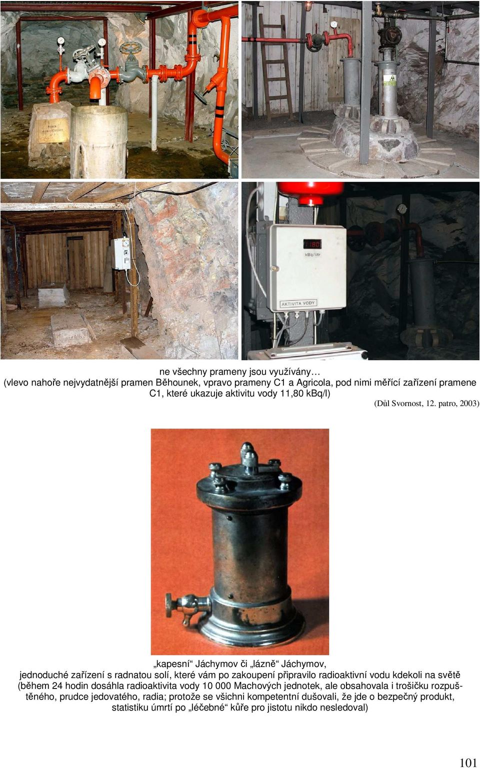 patro, 2003) kapesní Jáchymov či lázně Jáchymov, jednoduché zařízení s radnatou solí, které vám po zakoupení připravilo radioaktivní vodu kdekoli na světě