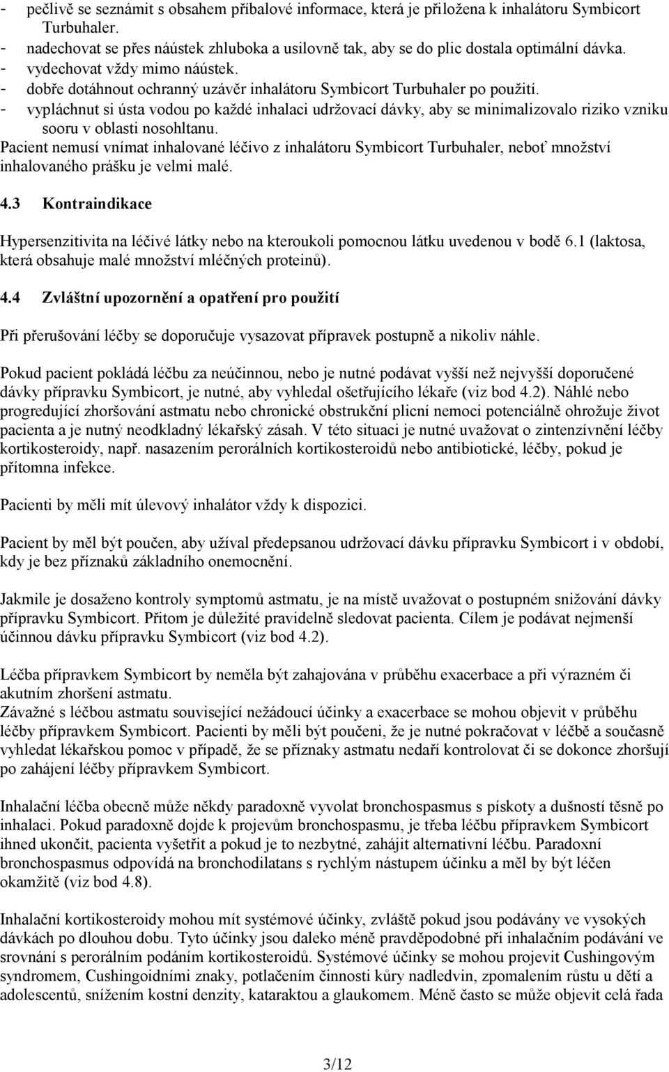 - vypláchnut si ústa vodou po každé inhalaci udržovací dávky, aby se minimalizovalo riziko vzniku sooru v oblasti nosohltanu.