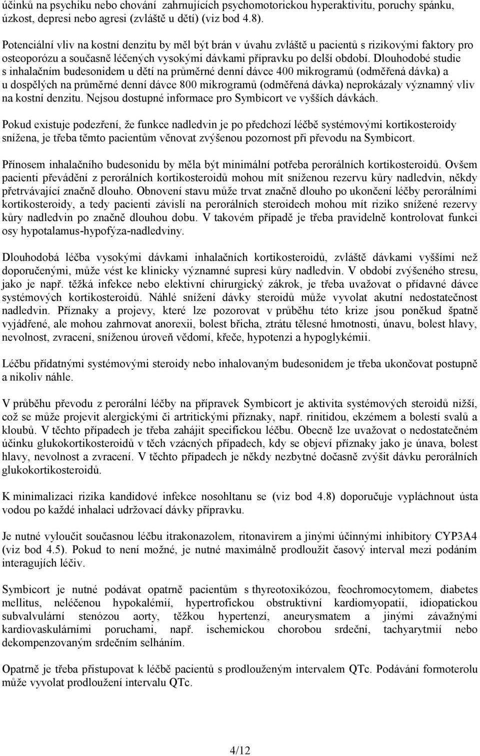 Dlouhodobé studie s inhalačním budesonidem u dětí na průměrné denní dávce 400 mikrogramů (odměřená dávka) a u dospělých na průměrné denní dávce 800 mikrogramů (odměřená dávka) neprokázaly významný