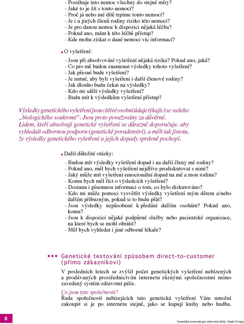 Pokud ano, jaká? - Co pro mě budou znamenat výsledky tohoto vyšetření? - Jak přesné bude vyšetření? - Je nutné, aby byli vyšetřeni i další členové rodiny? - Jak dlouho budu čekat na výsledky?