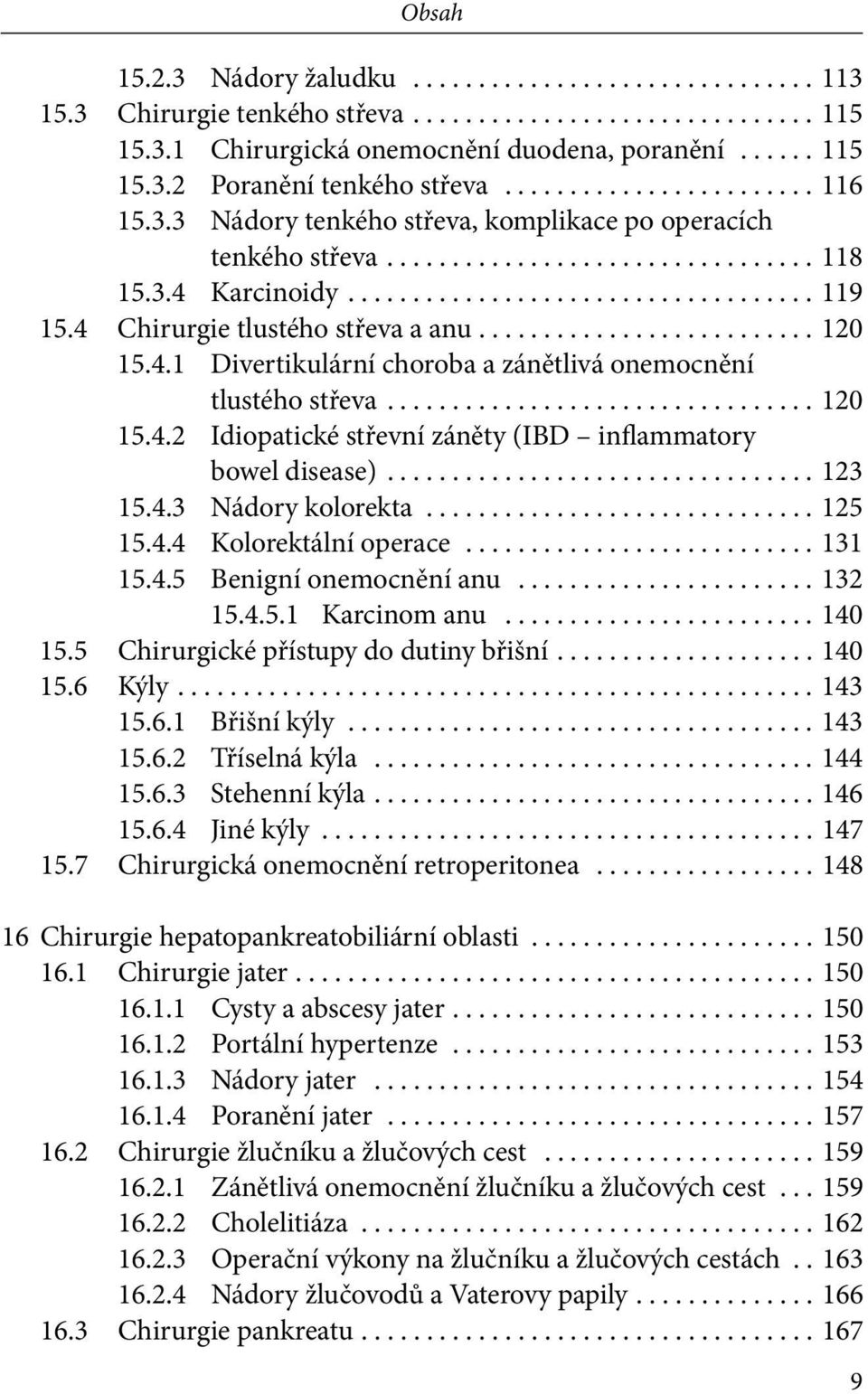 .. 123 15.4.3 Nádory kolorekta... 125 15.4.4 Kolorektální operace... 131 15.4.5 Benigní onemocnění anu... 132 15.4.5.1 Karcinom anu... 140 15.5 Chirurgické přístupy do dutiny břišní... 140 15.6 Kýly.