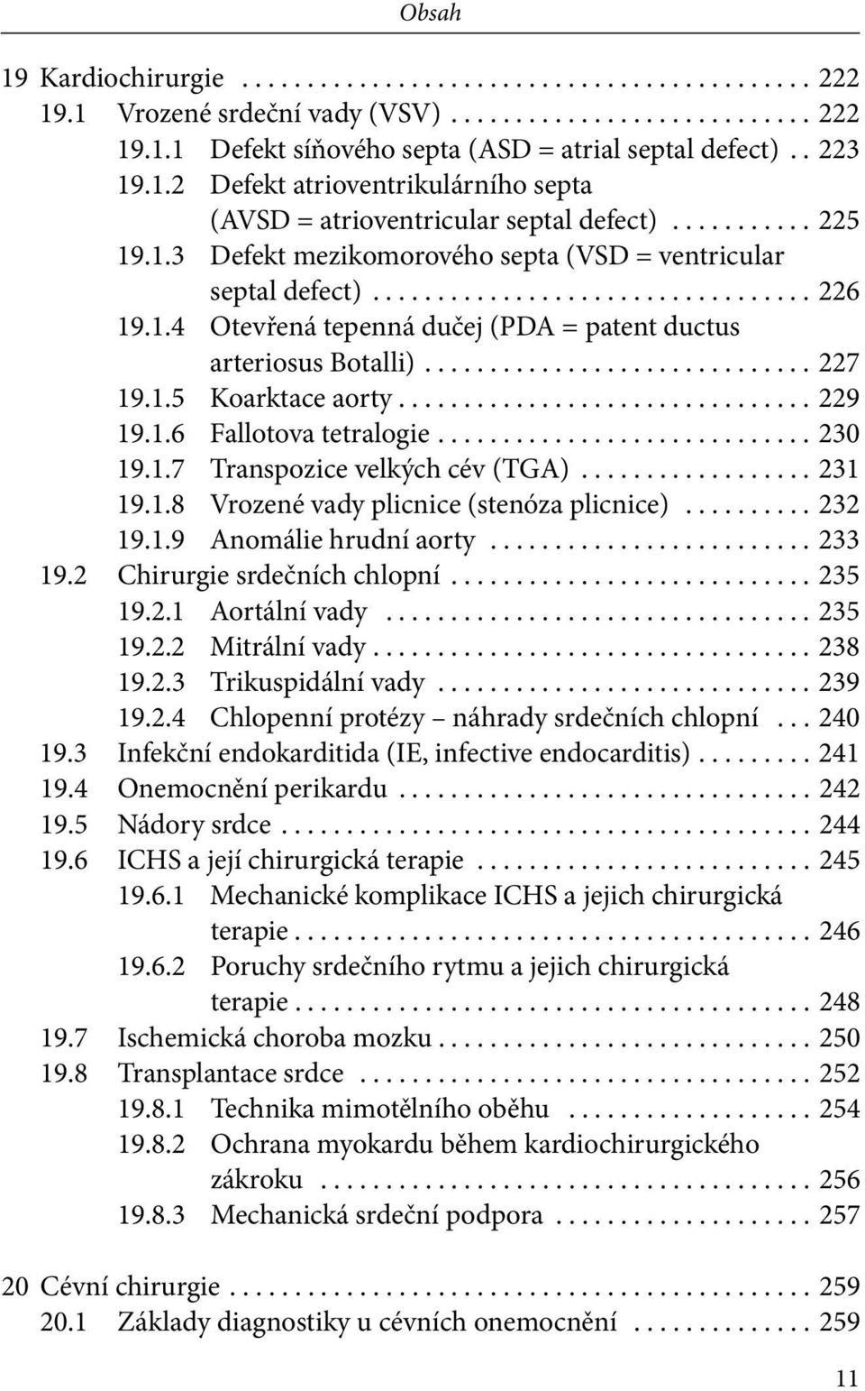 .. 230 19.1.7 Transpozice velkých cév (TGA)... 231 19.1.8 Vrozené vady plicnice (stenóza plicnice)... 232 19.1.9 Anomálie hrudní aorty... 233 19.2 Chirurgie srdečních chlopní... 235 19.2.1 Aortální vady.