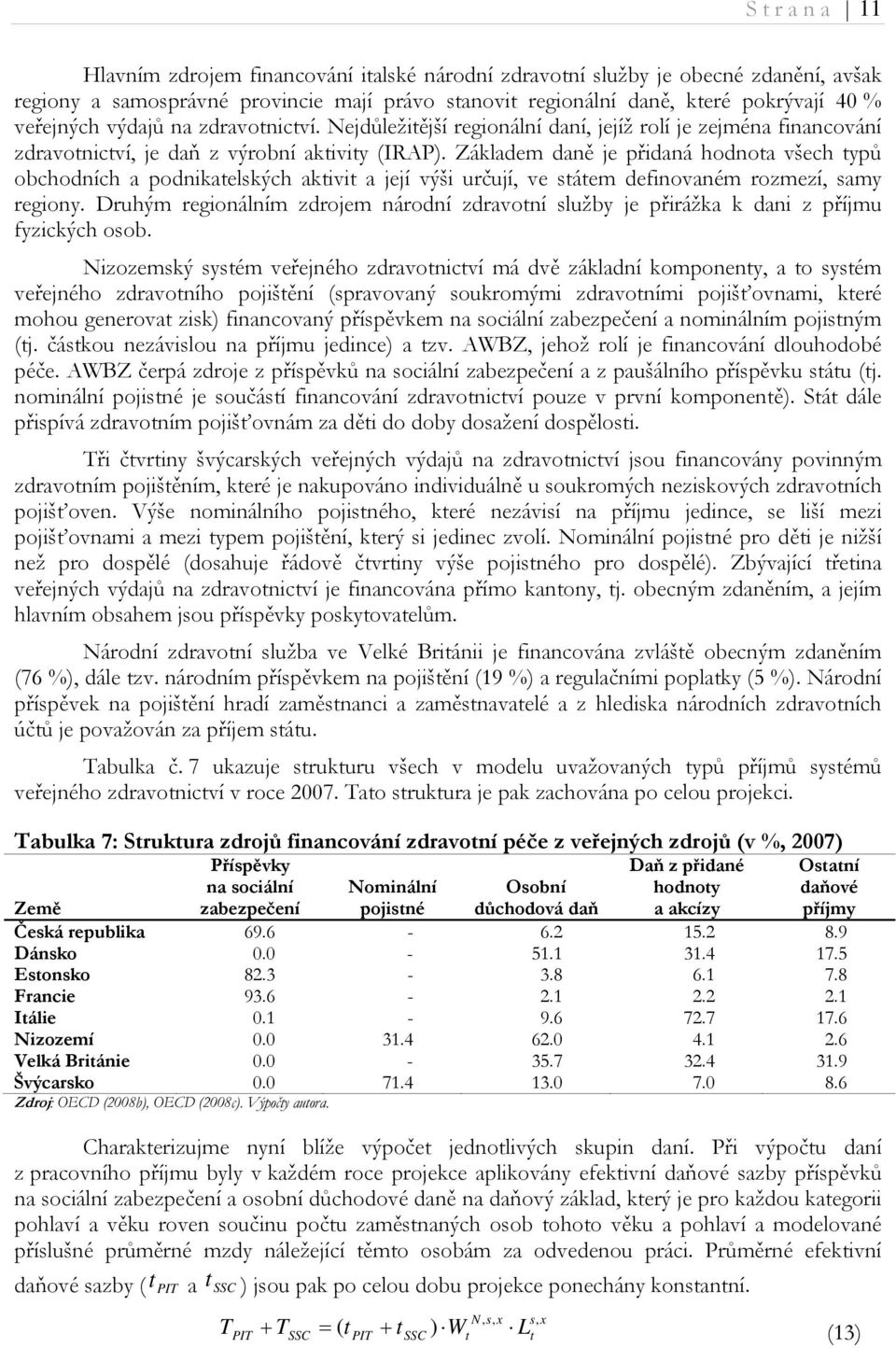 Základem daně je přidaná hodnoa všech ypů obchodních a podnikaelských akivi a její výši určují, ve sáem definovaném rozmezí, samy regiony.
